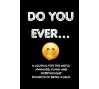 Do You Ever...: A Journal for the Weird, Awkward, Funny and Overthought Moments of being Human