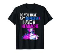 Do You Have Any Ibuprofen I Have A Headache Maglietta
