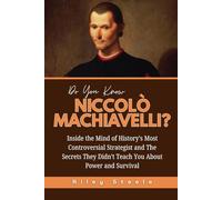 Do You Know Niccolò Machiavelli?: Inside the Mind of History’s Most Controversial Strategist and The Secrets They Didn’t Teach You About Power and Survival