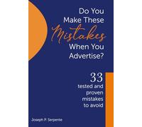 Do you make these Mistakes when you Advertise ?: 33 Tested and Proven mistakes to avoid. Plus 33 Advertising Case Studies