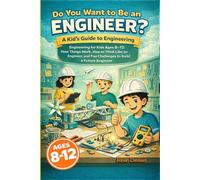 Do You Want to Be an Engineer? A Kid’s Guide to Engineering: Engineering for Kids Ages 8-12: How Things Work, How to Think Like an Engineer, and Fun Challenges to Build a Future Engineer