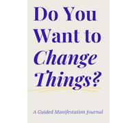 Do you Want to Change Things?: A Guided Manifestation Journal that Empowers You to Recognize Everyday Signs, Transform Your Path with Minimal Effort, and Create the Life You Desire.