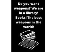 Do you want weapons? We are in a library! Books! The best weapons in the world!: Notebook for librarians: ideal to give on their birthdays, graduation, or Christmas, etc.