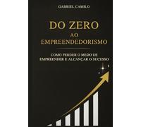 Do Zero ao Empreendedorismo: Como perder o medo de empreender e alcançar o sucesso