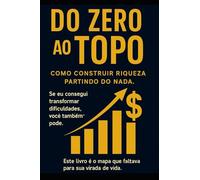 Do Zero ao Topo: Como construir riqueza partindo do nada