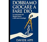 DOBBIAMO GIOCARE A FARE DIO: La costruzione del Mondo Nuovo: Etica, Tecnologia e Libertà per una specie adulta