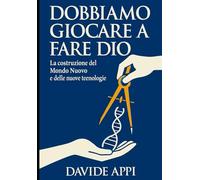 DOBBIAMO GIOCARE A FARE DIO: La costruzione del Mondo Nuovo: Etica, Tecnologia e Libertà per una specie adulta