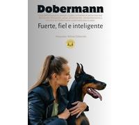 Dobermann: Fuerte, fiel e inteligente: La guía definitiva para conocer, cuidar y entrenar al perro más leal del mundo. Educación, salud, alimentación, ... del Dobermann, explicados paso a paso