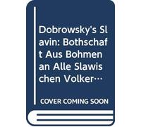 Dobrowsky's Slavin: Bothschaft Aus Böhmen an Alle Slawischen Völker, Oder Beiträge Zu Ihrer Charakteristik, Zur Kenntniss Ihrer Mythologie, Ihrer ... der Böhmiche Cato, Voll (German Edition)