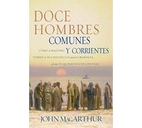 Doce hombres comunes y corrientes: Cómo el Maestro formó a sus discípulos para la grandeza, y lo que Él quiere hacer contigo