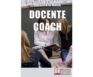 Docente Coach: Come Gestire una Classe Problematica Rendendo il Lavoro Produttivo e Finalizzato agli Obiettivi