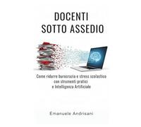 DOCENTI SOTTO ASSEDIO: Come ridurre burocrazia e stress scolastico con strumenti pratici e Intelligenza Artificiale