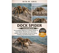 DOCK SPIDER HANDBOOK: The Complete Beginner-To-Expert Guide To Dock Spider Identification, Behavior, Habitat, Safe Handling, Enclosure Setup, Feeding, And Responsible Care