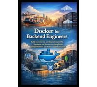 Docker for Backend Engineers: Build, Containerize, and Deploy Scalable APIs, Databases, and Microservices Using Docker, DevOps Workflows, and Modern Cloud Infrastructure