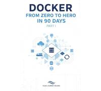 Docker From Zero to Hero in 90 Days: Part 1: Foundations - Master Containers, Images, Networking, and Docker Compose (Days 1-45)