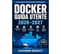 Docker Guida Utente 2026-2027: Impara a Containerizzare Applicazioni con Immagini, Compose, Reti e Orchestrazione Kubernetes.