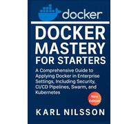 Docker Mastery for Starters: A Comprehensive Guide to Enterprise Settings, Including Security, CI/CD Pipelines, Swarm, and Kubernetes