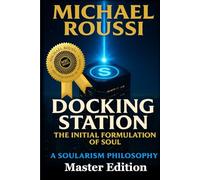 Docking Station: The Initial Formulation of the Soul (Master Edition): A Soularism Philosophy