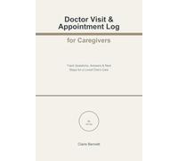 Doctor Visit & Appointment Log for Caregivers: Track Questions, Answers & Next Steps for a Loved One's Care