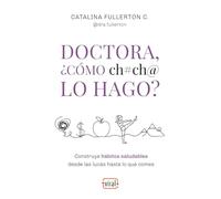 Doctora, ¿cómo ch#ch@ lo hago?: Construye hábitos saludables desde las lucas hasta lo que comes