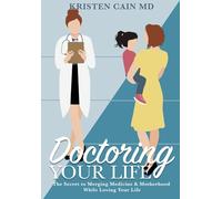 Doctoring Your Life: The Secret to Merging Medicine and Motherhood While Loving Your Life