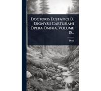 Doctoris Ecstatici D. Dionysii Cartusiani Opera Omnia, Volume 15...
