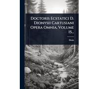 Doctoris Ecstatici D. Dionysii Cartusiani Opera Omnia, Volume 15...