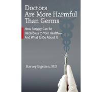 Doctors Are More Harmful Than Germs: How Surgery Can Be Hazardous to Your Health - And What to Do About It