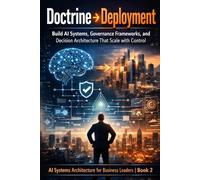Doctrine → Deployment: Build AI Systems, Governance Frameworks, and Decision Architecture That Scale with Control (AI Systems Architecture for Business Leaders, Book 2)