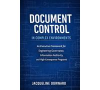 Document Control in Complex Environments: An Executive Framework for Engineering Governance, Information Authority, and High-Consequence Programs