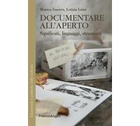Documentare all'aperto. Significati, linguaggi e strumenti - Guerra Monica...