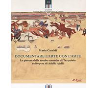 Documentare l'arte con l'arte. Le pitture delle tombe etrusche di Tarquinia nell'opera di Adolfo Ajelli