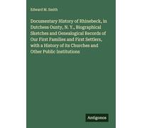 Documentary History of Rhinebeck, in Dutchess Ounty, N. Y., Biographical Sketches and Genealogical Records of Our First Families and First Settlers, ... of its Churches and Other Public Institutions