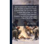 Documentary History of the American Revolution, Consisting of Letters and Papers Relating to the Contest for Liberty, Chiefly in South Carolina ... 1764-1776 (1776-1782)