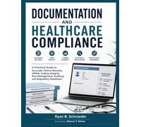 DOCUMENTATION AND HEALTHCARE COMPLIANCE: A Practical Guide to Accurate Clinical Records, HIPAA, Coding Integrity, Risk Management, Auditing, and Regulatory Readiness