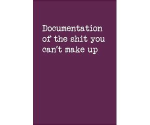 Documentation of the Stuff You Can’t Make Up: A Funny Notebook for Work, Teachers, or Daily Nonsense: A Hilarious Paperback Journal for Coworkers, ... Who Deals with Ridiculousness on the Regular