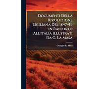 Documenti Della Rivoluzione Siciliana Del 1847-49 in Rapporto All'italia Illustrati Da G. La Masa