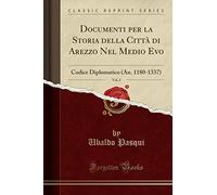 Documenti per la Storia della Città di Arezzo Nel Medio Evo, Vol. 2: Codice Diplomatico (An. 1180-1337) (Classic Reprint)