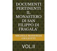 DOCUMENTI PERTINENTI IL MONASTERO DI SAN FILIPPO DI FRAGALA’ Vol II: VOL.I