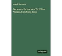 Documents Illustrative of Sir William Wallace, His Life and Times