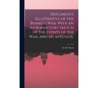 Documents Illustrative of the Burmese War. With an Introductory Sket (Tascabile)