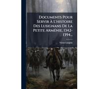 Documents Pour Servir à L'histoire Des Lusignans De La Petite ArmÃ(c)nie, 1342-1394...