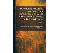 Documents Relating to Canadian Currency, Exchange and Finance During the French Period