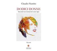 Dodici donne. Incontri ravvicinati di vario tipo. Nuova ediz.