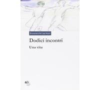 Dodici incontri. Una vita