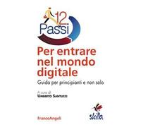 Dodici passi per entrare nel mondo digitale. Guida per principianti e non solo