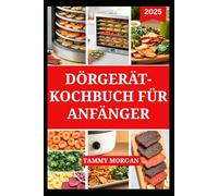 DÖRGERÄT-KOCHBUCH FÜR ANFÄNGER: Einfache Rezepte und Techniken zum Trocknen von Obst, Gemüse, Kräutern und mehr