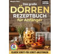 Dörren Rezeptbuch für Anfänger: Einfach natürlich haltbar machen - Mit klaren Dörrzeiten, praktischen Tabellen und Schritt-für-Schritt-Anleitungen für Obst, Gemüse, Kräuter, Fleisch und Snacks
