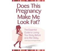Does This Pregnancy Make Me Look Fat?: The Essential Guide to Loving Your Body During Pregnancy and After Baby