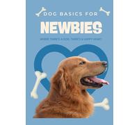 Dog Basics for NEWBIES: Where there's a dog, there's a happy heart.